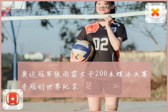 奥运冠军张雨霏女子200米蝶泳决赛夺冠创世界纪录