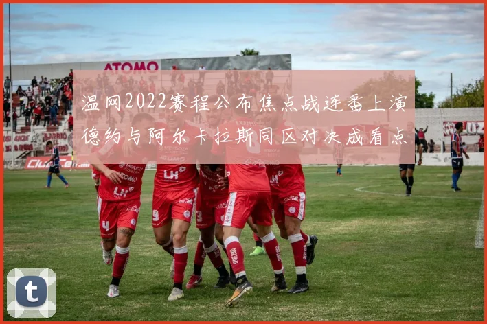 温网2022赛程公布焦点战连番上演德约与阿尔卡拉斯同区对决成看点