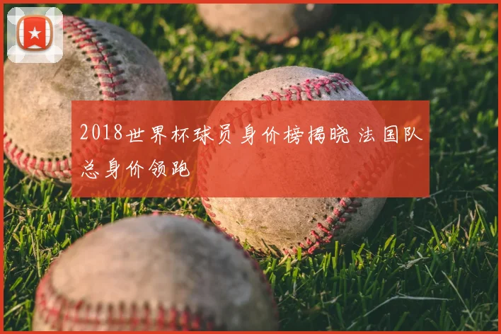 2018世界杯球员身价榜揭晓 法国队总身价领跑