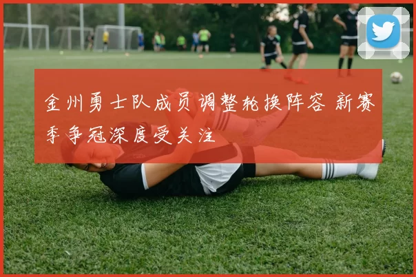 金州勇士队成员调整轮换阵容 新赛季争冠深度受关注