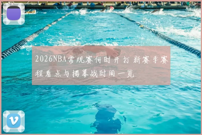 2026NBA常规赛何时开打 新赛季赛程看点与揭幕战时间一览