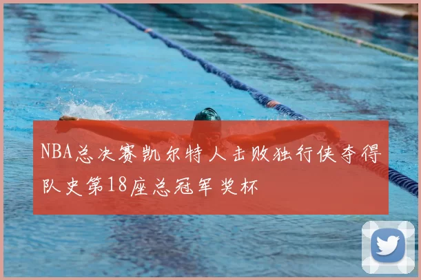 NBA总决赛凯尔特人击败独行侠夺得队史第18座总冠军奖杯