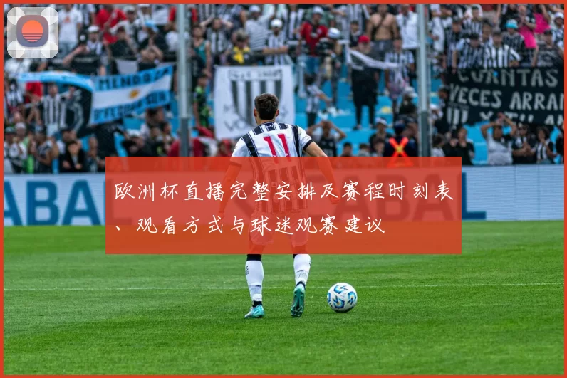 欧洲杯直播完整安排及赛程时刻表、观看方式与球迷观赛建议