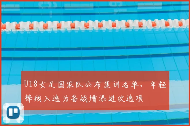 U18女足国家队公布集训名单，年轻锋线入选为备战增添进攻选项