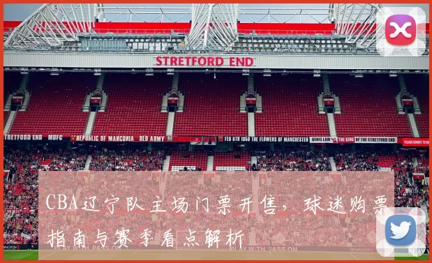 CBA辽宁队主场门票开售，球迷购票指南与赛季看点解析