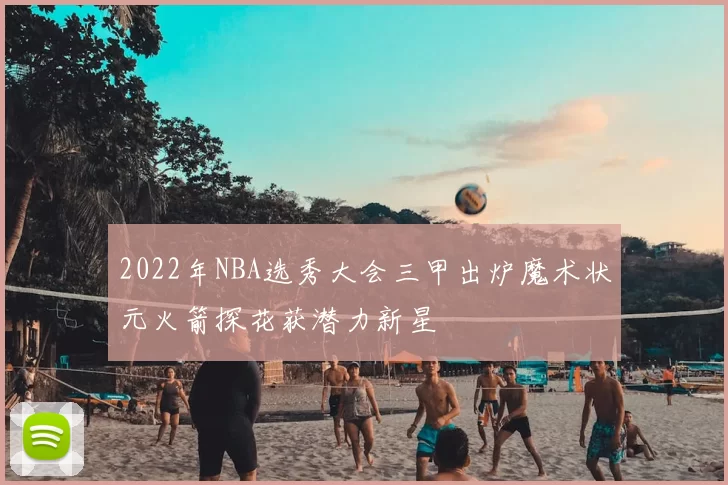 2022年NBA选秀大会三甲出炉魔术状元火箭探花获潜力新星
