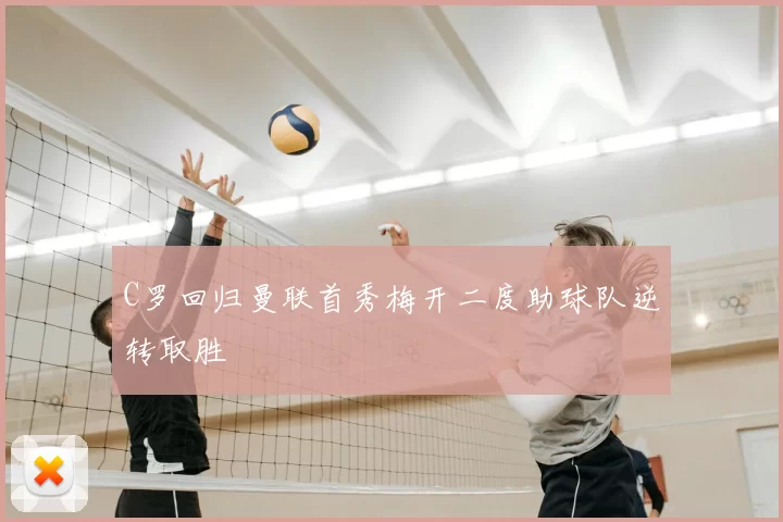 C罗回归曼联首秀梅开二度助球队逆转取胜