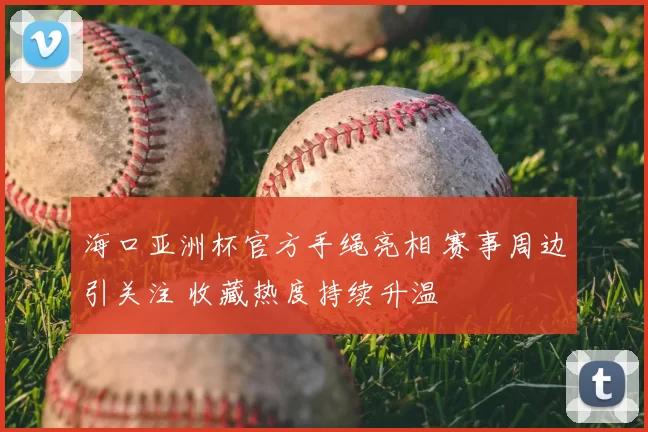 海口亚洲杯官方手绳亮相 赛事周边引关注 收藏热度持续升温