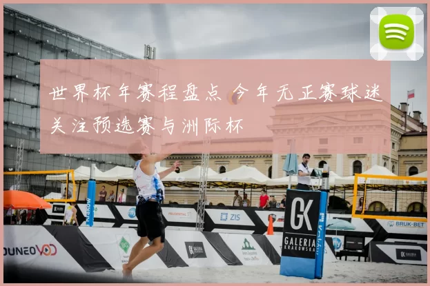 世界杯年赛程盘点 今年无正赛球迷关注预选赛与洲际杯