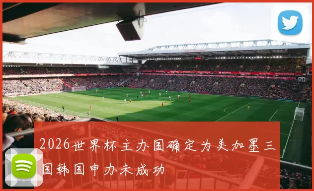 2026世界杯主办国确定为美加墨三国韩国申办未成功