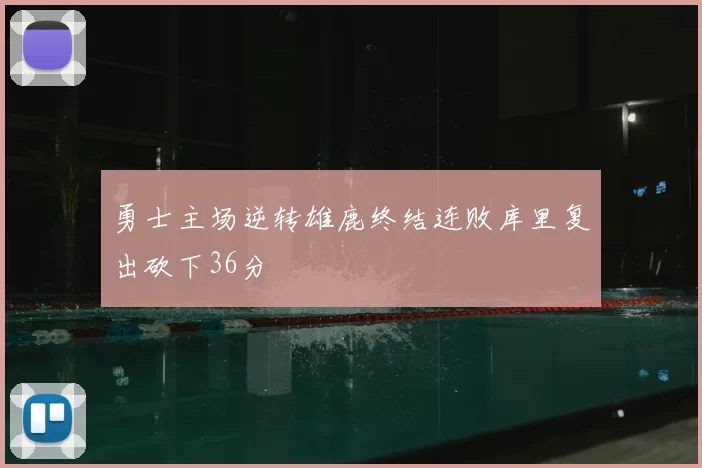 勇士主场逆转雄鹿终结连败库里复出砍下36分