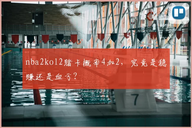 nba2kol2赌卡概率4加2，究竟是稳赚还是血亏？