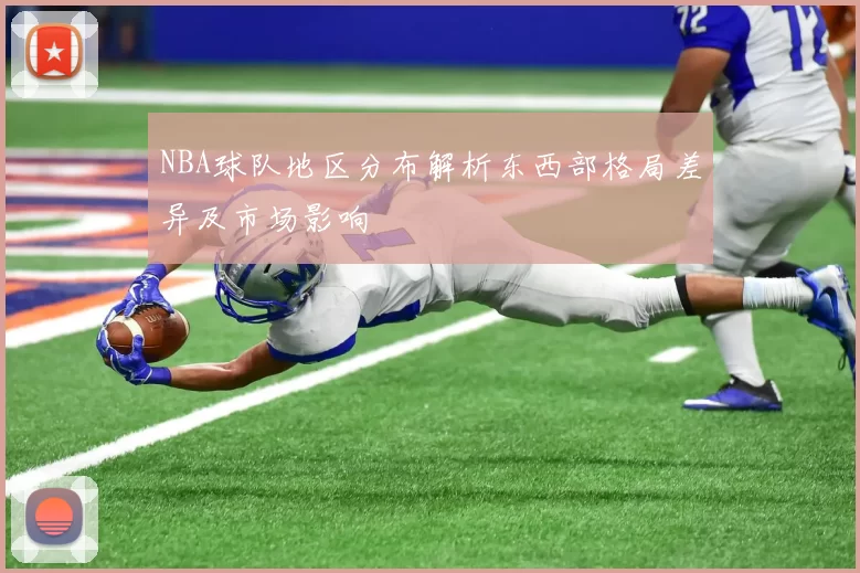 NBA球队地区分布解析东西部格局差异及市场影响