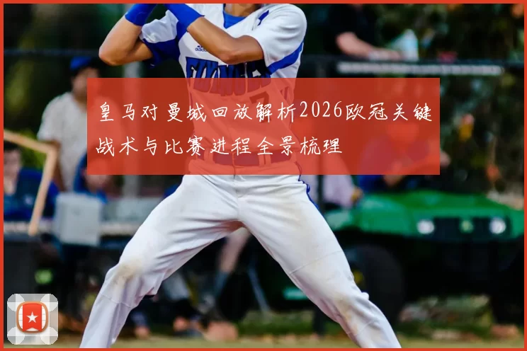 皇马对曼城回放解析2026欧冠关键战术与比赛进程全景梳理