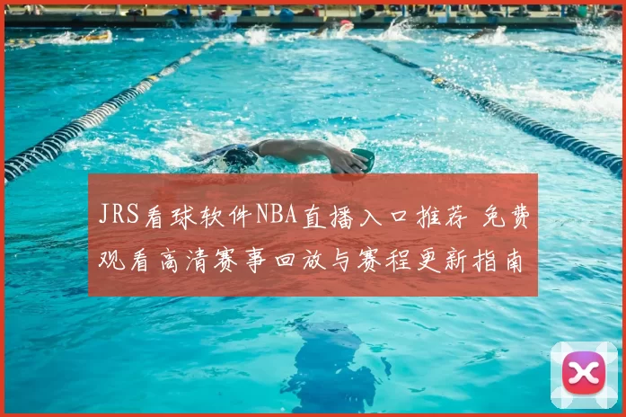 JRS看球软件NBA直播入口推荐 免费观看高清赛事回放与赛程更新指南