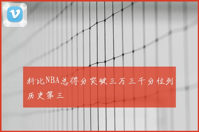 科比NBA总得分突破三万三千分位列历史第三