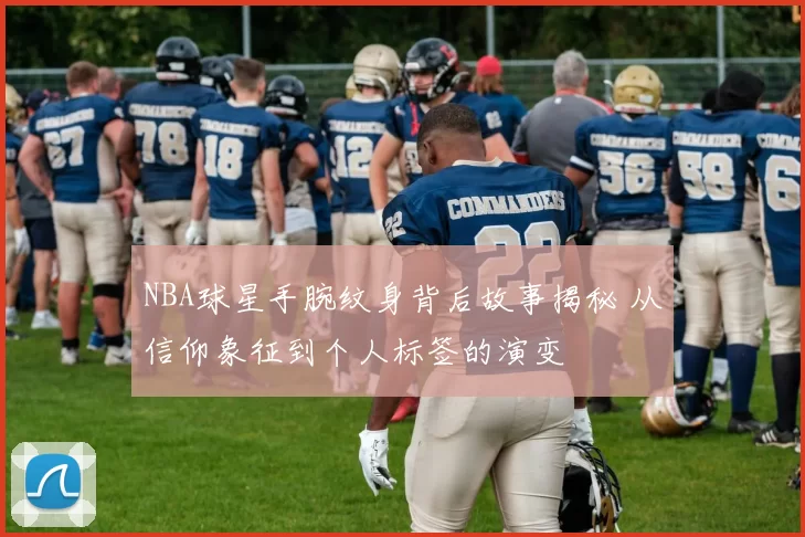 NBA球星手腕纹身背后故事揭秘 从信仰象征到个人标签的演变