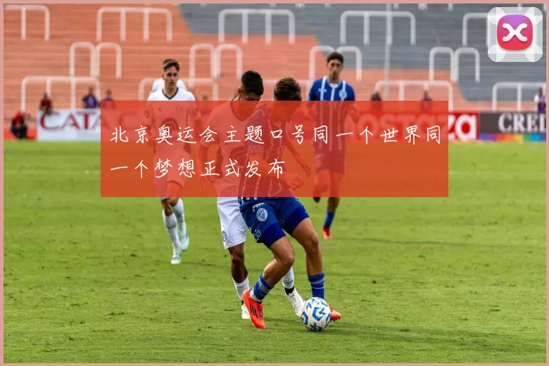 北京奥运会主题口号同一个世界同一个梦想正式发布