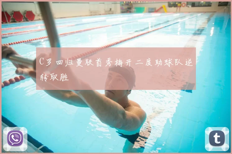 C罗回归曼联首秀梅开二度助球队逆转取胜