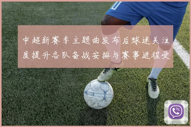 中超新赛季主题曲发布后球迷关注度提升各队备战安排与赛事进程受影响