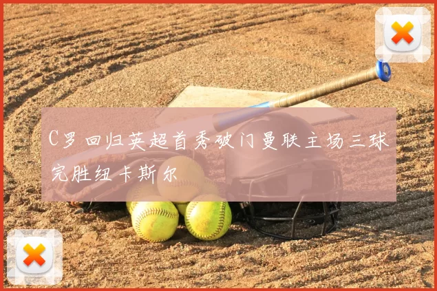 C罗回归英超首秀破门曼联主场三球完胜纽卡斯尔