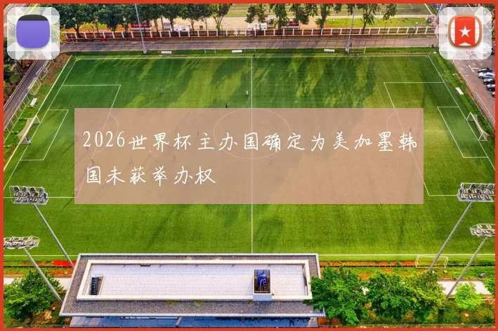 2026世界杯主办国确定为美加墨韩国未获举办权