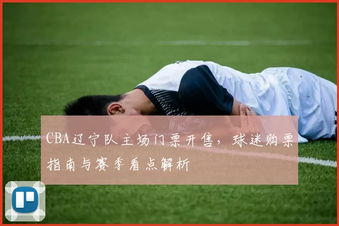 CBA辽宁队主场门票开售，球迷购票指南与赛季看点解析