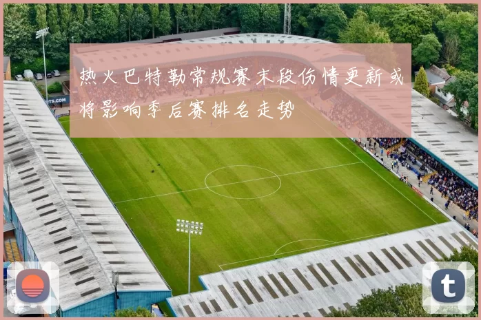 热火巴特勒常规赛末段伤情更新或将影响季后赛排名走势