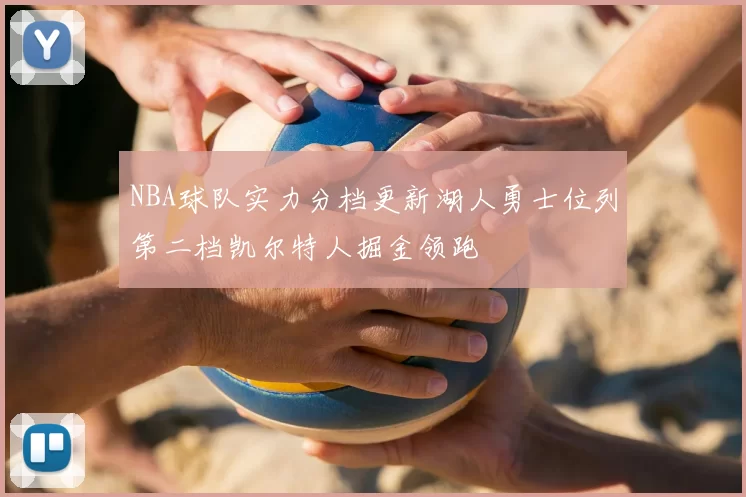 NBA球队实力分档更新湖人勇士位列第二档凯尔特人掘金领跑