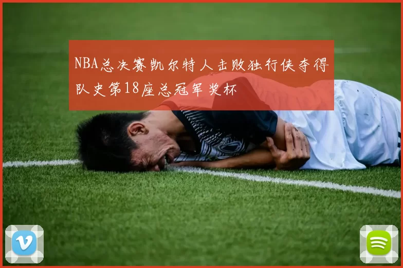 NBA总决赛凯尔特人击败独行侠夺得队史第18座总冠军奖杯