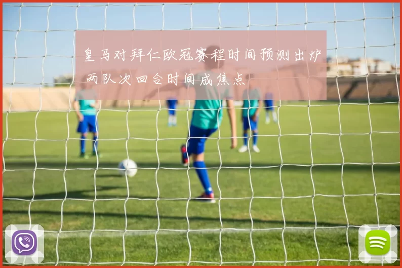 皇马对拜仁欧冠赛程时间预测出炉 两队次回合时间成焦点