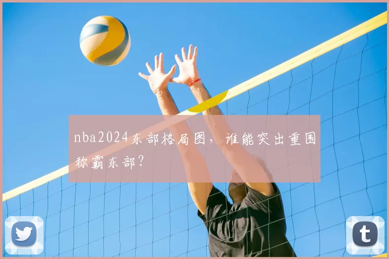 nba2024东部格局图，谁能突出重围称霸东部？
