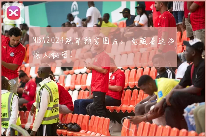 NBA2024冠军预言图片，竟藏着这些惊人秘密！