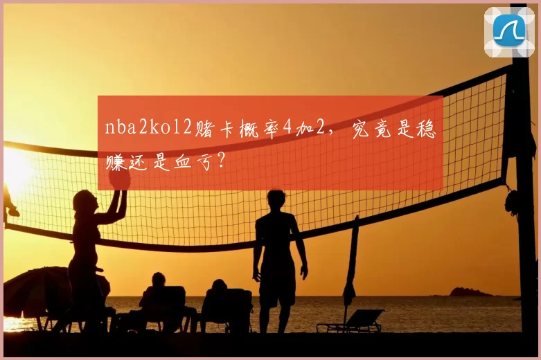 nba2kol2赌卡概率4加2，究竟是稳赚还是血亏？