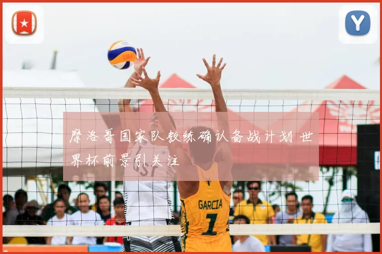 摩洛哥国家队教练确认备战计划 世界杯前景引关注