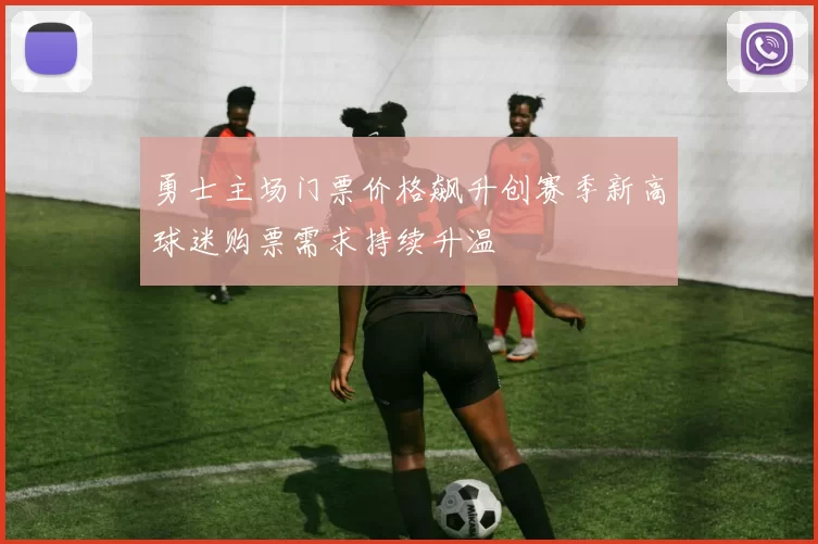 勇士主场门票价格飙升创赛季新高球迷购票需求持续升温