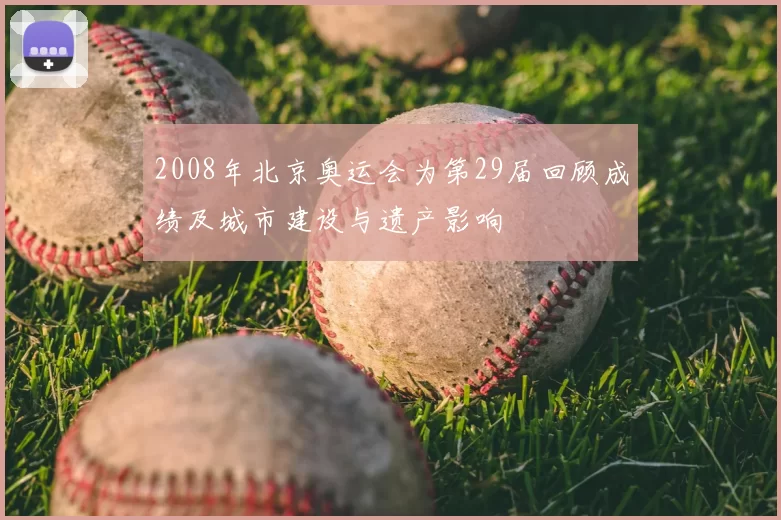 2008年北京奥运会为第29届回顾成绩及城市建设与遗产影响