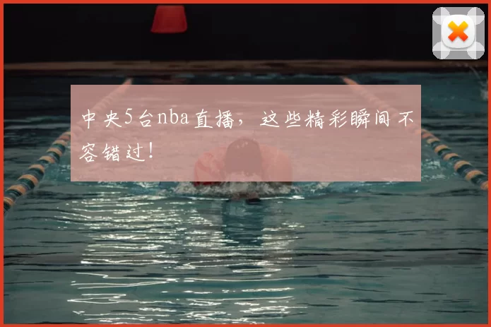 中央5台nba直播，这些精彩瞬间不容错过！