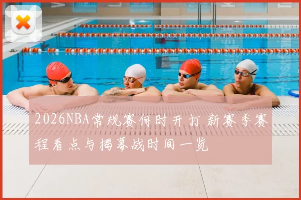 2026NBA常规赛何时开打 新赛季赛程看点与揭幕战时间一览