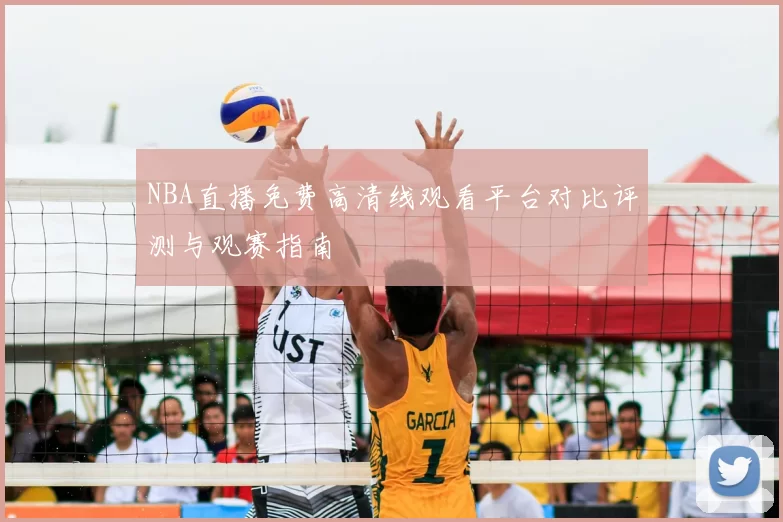 NBA直播免费高清线观看平台对比评测与观赛指南