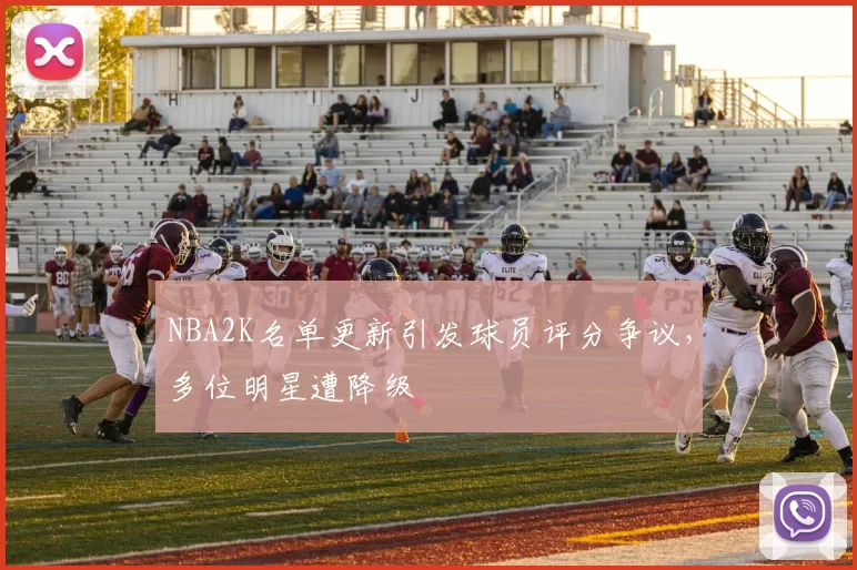 NBA2K名单更新引发球员评分争议,多位明星遭降级