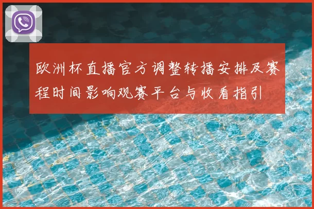 欧洲杯直播官方调整转播安排及赛程时间影响观赛平台与收看指引